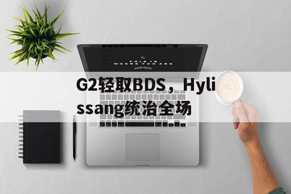 开云体育中国-关于G2轻取BDS，Hylissang统治全场的信息